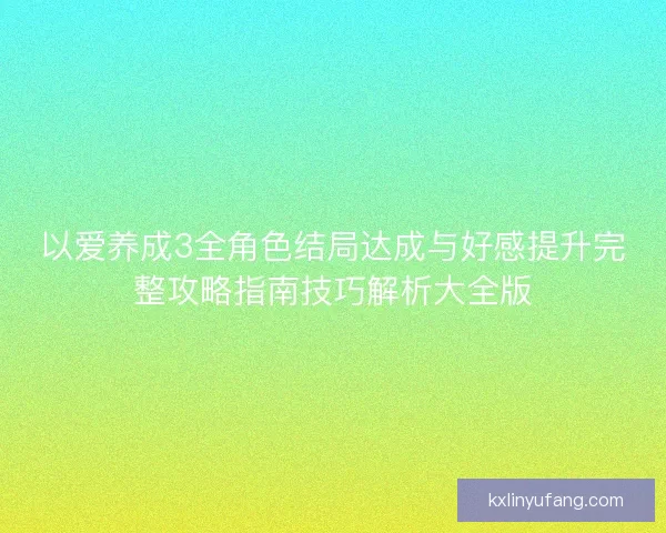 以爱养成3全角色结局达成与好感提升完整攻略指南技巧解析大全版